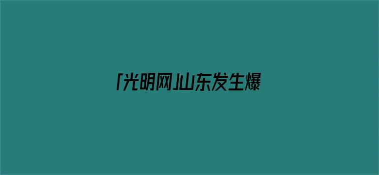 「光明网」山东发生爆炸火灾，已致5人遇难